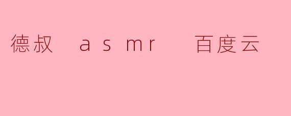 德叔 asmr 百度云